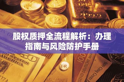 济南股权质押全流程解析：办理指南与风险防护手册