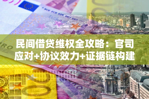 济南民间借贷维权全攻略：官司应对+协议效力+证据链构建指南