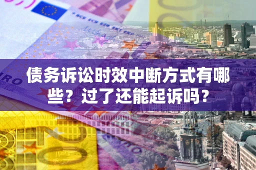 济南债务诉讼时效中断方式有哪些？过了还能起诉吗？