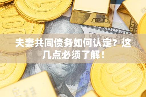 济南夫妻共同债务如何认定？这几点必须了解！