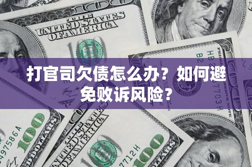 济南打官司欠债怎么办？如何避免败诉风险？
