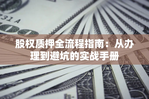 济南股权质押全流程指南：从办理到避坑的实战手册