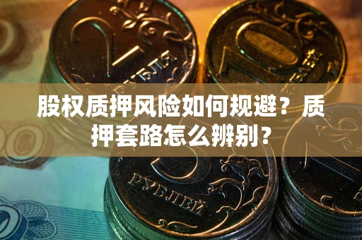 济南股权质押风险如何规避？质押套路怎么辨别？