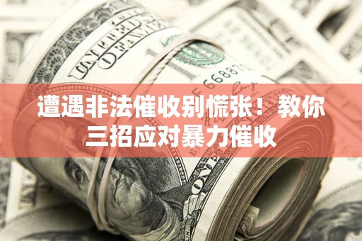 济南遭遇非法催收别慌张！教你三招应对暴力催收