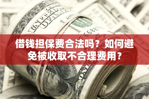 济南借钱担保费合法吗？如何避免被收取不合理费用？