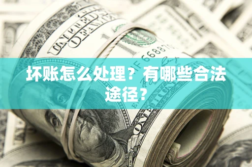 济南坏账怎么处理？有哪些合法途径？