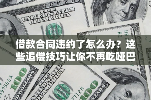 济南借款合同违约了怎么办？这些追偿技巧让你不再吃哑巴亏