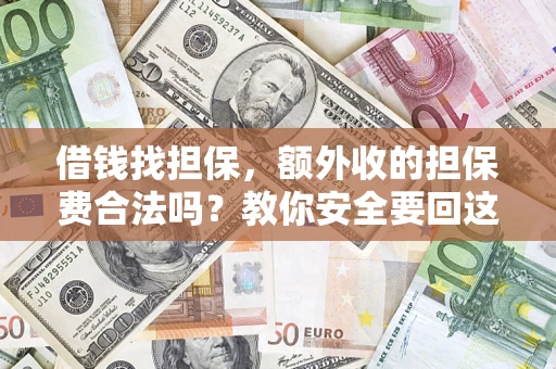 济南借钱找担保，额外收的担保费合法吗？教你安全要回这笔钱
