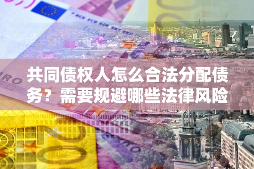 济南共同债权人怎么合法分配债务？需要规避哪些法律风险？