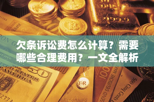 济南欠条诉讼费怎么计算？需要哪些合理费用？一文全解析