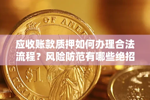 济南应收账款质押如何办理合法流程？风险防范有哪些绝招？