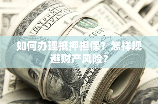 济南如何办理抵押担保？怎样规避财产风险？