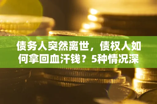 济南债务人突然离世，债权人如何拿回血汗钱？5种情况深度解析