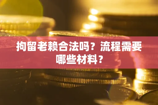 济南拘留老赖合法吗？流程需要哪些材料？