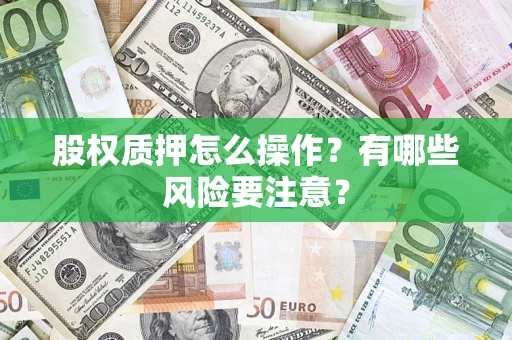 济南股权质押怎么操作？有哪些风险要注意？