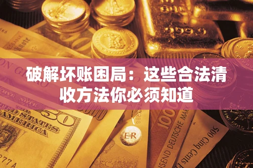 济南破解坏账困局：这些合法清收方法你必须知道