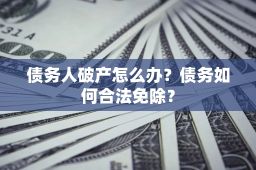 济南债务人破产怎么办？债务如何合法免除？