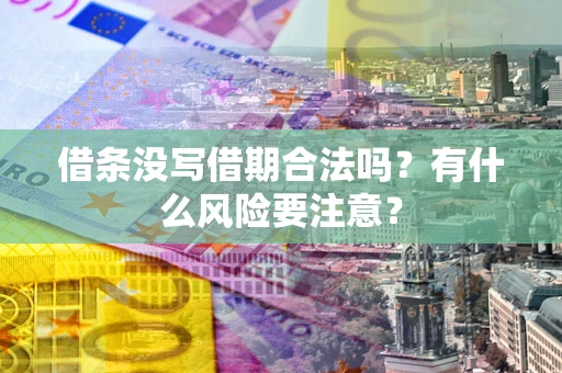 济南借条没写借期合法吗？有什么风险要注意？