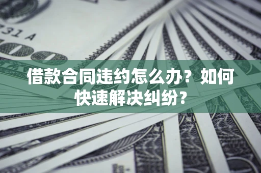 济南借款合同违约怎么办？如何快速解决纠纷？