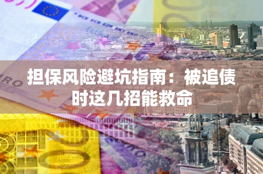 济南担保风险避坑指南：被追债时这几招能救命