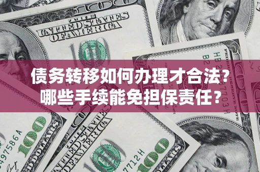 济南债务转移如何办理才合法？哪些手续能免担保责任？