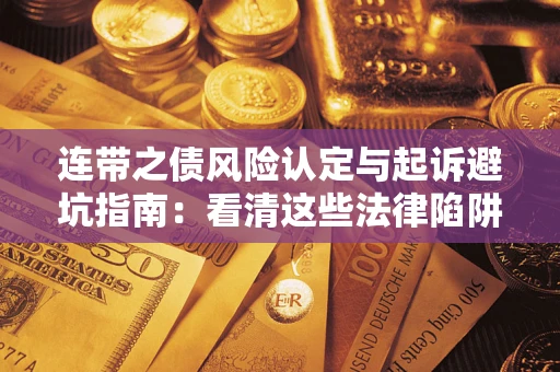 济南连带之债风险认定与起诉避坑指南：看清这些法律陷阱，避免无辜背债