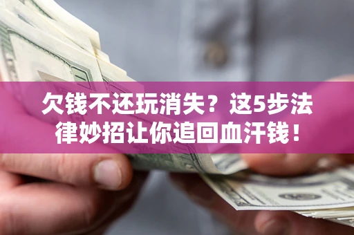 济南欠钱不还玩消失？这5步法律妙招让你追回血汗钱！