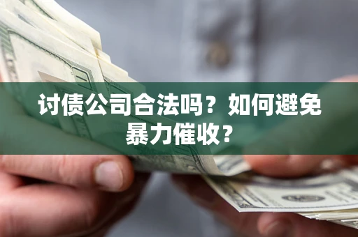 济南讨债公司合法吗？如何避免暴力催收？