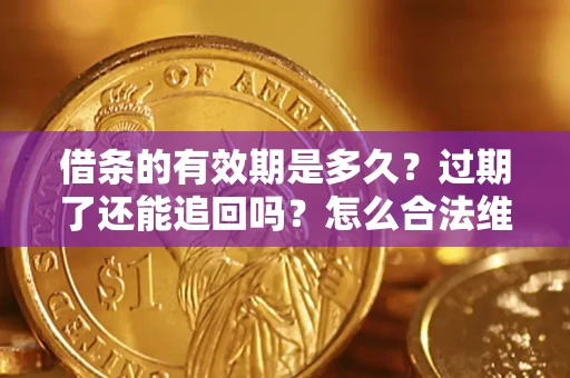 济南借条的有效期是多久？过期了还能追回吗？怎么合法维权？