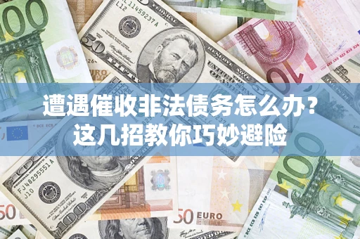 济南遭遇催收非法债务怎么办？这几招教你巧妙避险