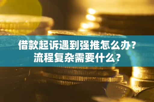 济南借款起诉遇到强推怎么办？流程复杂需要什么？
