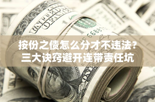 济南按份之债怎么分才不违法？三大诀窍避开连带责任坑