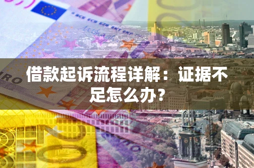济南借款起诉流程详解：证据不足怎么办？