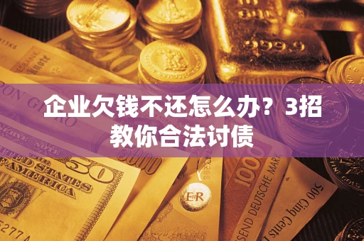 济南企业欠钱不还怎么办？3招教你合法讨债