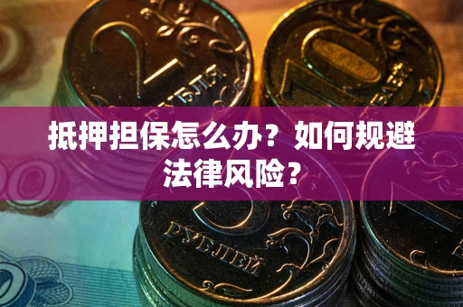 济南抵押担保怎么办？如何规避法律风险？