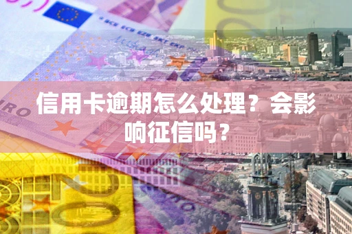 济南信用卡逾期怎么处理？会影响征信吗？