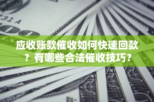 济南应收账款催收如何快速回款？有哪些合法催收技巧？