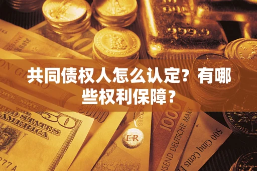 济南共同债权人怎么认定？有哪些权利保障？