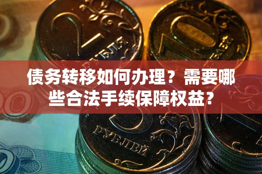 济南债务转移如何办理？需要哪些合法手续保障权益？