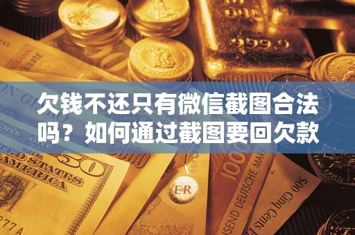 济南欠钱不还只有微信截图合法吗？如何通过截图要回欠款？