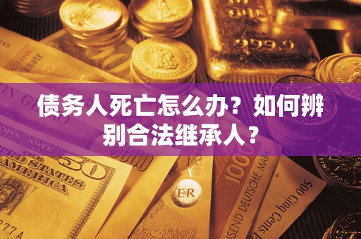 济南债务人死亡怎么办？如何辨别合法继承人？