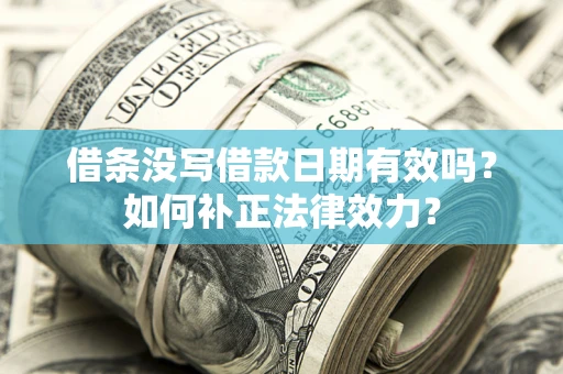 济南借条没写借款日期有效吗？如何补正法律效力？