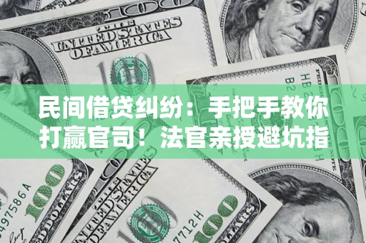 济南民间借贷纠纷：手把手教你打赢官司！法官亲授避坑指南