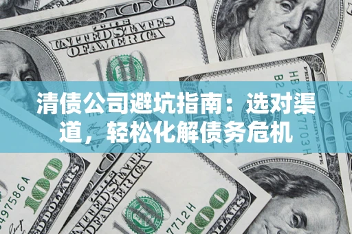 济南清债公司避坑指南：选对渠道，轻松化解债务危机