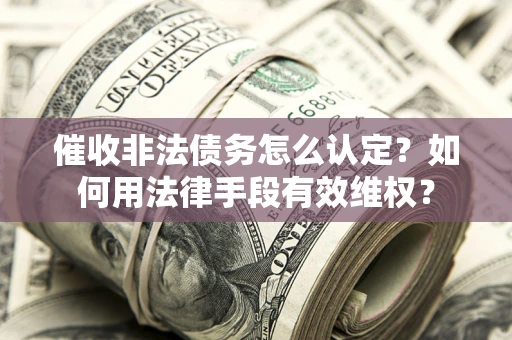 济南催收非法债务怎么认定？如何用法律手段有效维权？