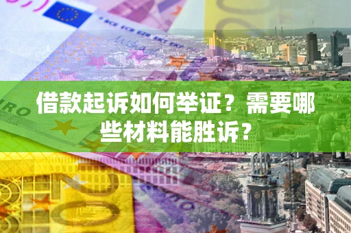 济南借款起诉如何举证？需要哪些材料能胜诉？