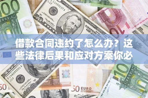 济南借款合同违约了怎么办？这些法律后果和应对方案你必须知道