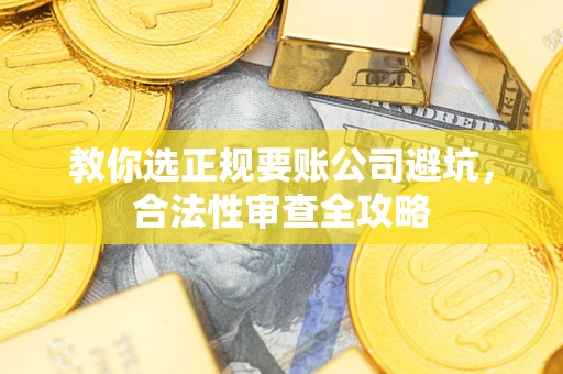 济南教你选正规要账公司避坑，合法性审查全攻略