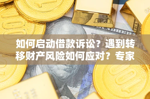 济南如何启动借款诉讼？遇到转移财产风险如何应对？专家解局支招