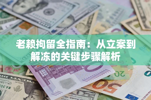 济南老赖拘留全指南：从立案到解冻的关键步骤解析